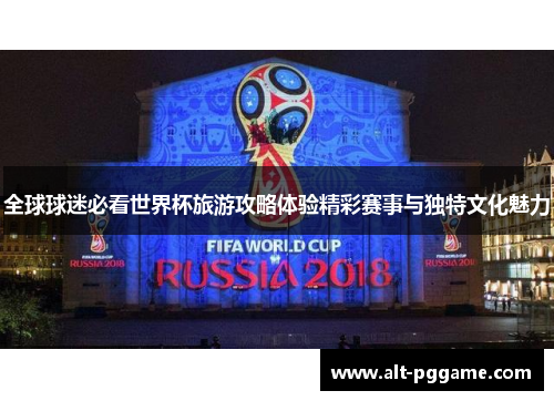 全球球迷必看世界杯旅游攻略体验精彩赛事与独特文化魅力