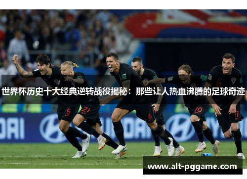世界杯历史十大经典逆转战役揭秘：那些让人热血沸腾的足球奇迹