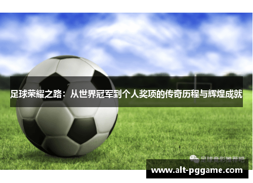 足球荣耀之路：从世界冠军到个人奖项的传奇历程与辉煌成就