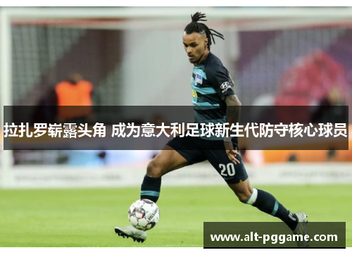拉扎罗崭露头角 成为意大利足球新生代防守核心球员