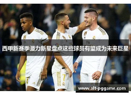 西甲新赛季潜力新星盘点这些球员有望成为未来巨星