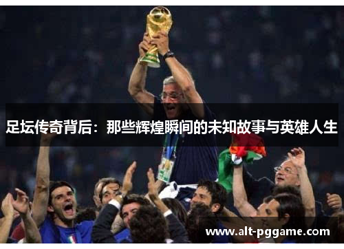 足坛传奇背后：那些辉煌瞬间的未知故事与英雄人生