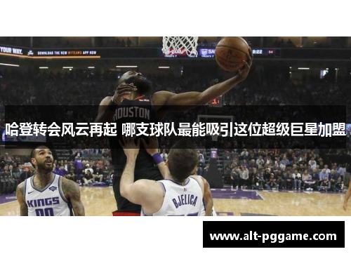 哈登转会风云再起 哪支球队最能吸引这位超级巨星加盟