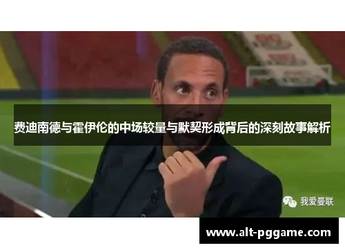 费迪南德与霍伊伦的中场较量与默契形成背后的深刻故事解析