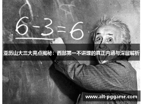 亚历山大三大亮点揭秘：西部第一不讲理的真正内涵与深层解析