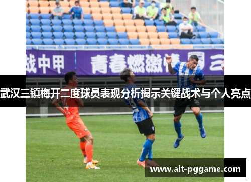 武汉三镇梅开二度球员表现分析揭示关键战术与个人亮点