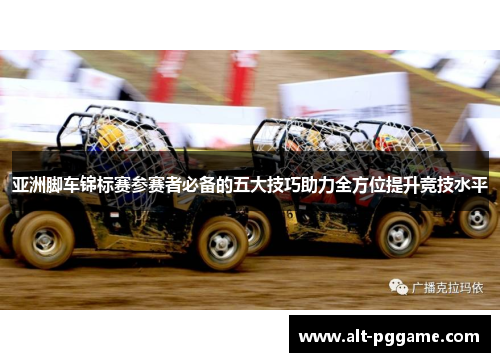 亚洲脚车锦标赛参赛者必备的五大技巧助力全方位提升竞技水平