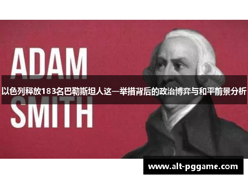 以色列释放183名巴勒斯坦人这一举措背后的政治博弈与和平前景分析