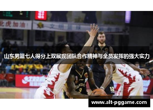 山东男篮七人得分上双展现团队合作精神与全员发挥的强大实力