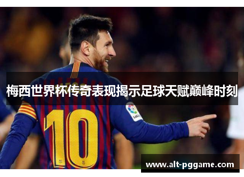 梅西世界杯传奇表现揭示足球天赋巅峰时刻