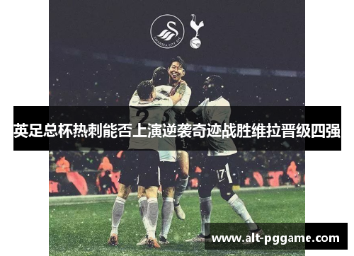 英足总杯热刺能否上演逆袭奇迹战胜维拉晋级四强