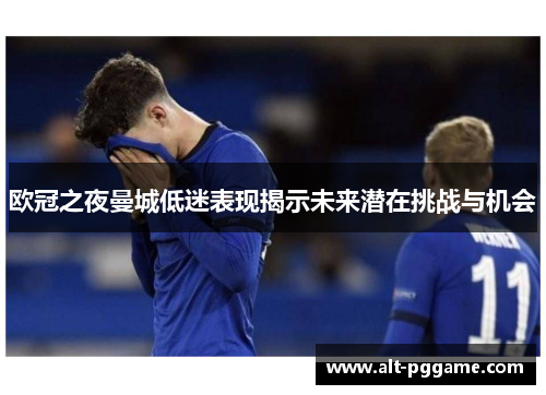 欧冠之夜曼城低迷表现揭示未来潜在挑战与机会