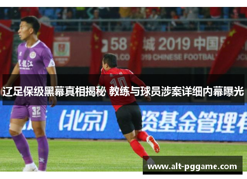 辽足保级黑幕真相揭秘 教练与球员涉案详细内幕曝光