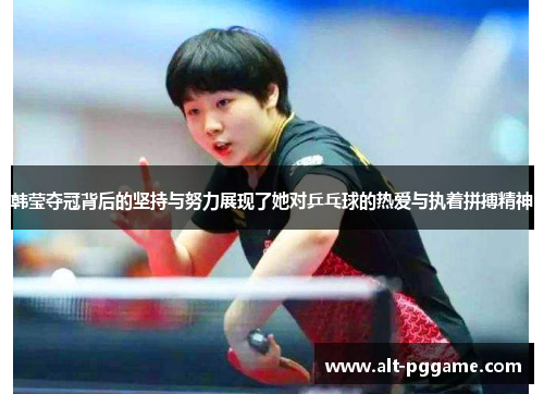 韩莹夺冠背后的坚持与努力展现了她对乒乓球的热爱与执着拼搏精神