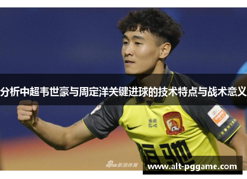 分析中超韦世豪与周定洋关键进球的技术特点与战术意义