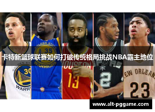 卡特新篮球联赛如何打破传统格局挑战NBA霸主地位