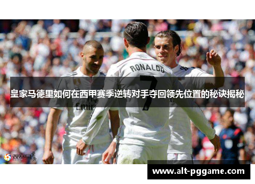 皇家马德里如何在西甲赛季逆转对手夺回领先位置的秘诀揭秘