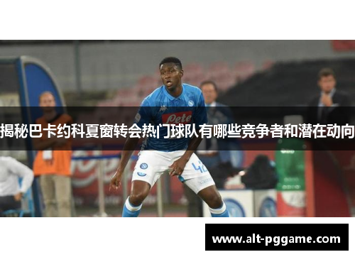 揭秘巴卡约科夏窗转会热门球队有哪些竞争者和潜在动向