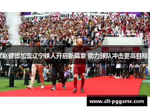 赵健博加盟辽宁铁人开启新篇章 助力球队冲击更高目标
