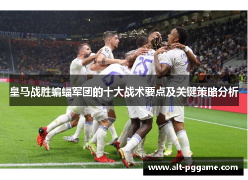 皇马战胜蝙蝠军团的十大战术要点及关键策略分析
