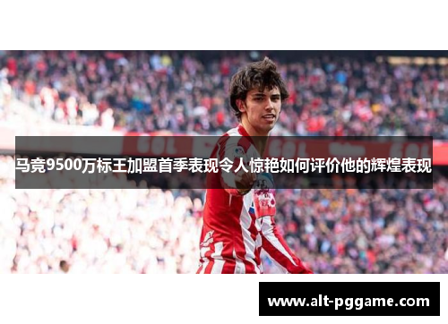 马竞9500万标王加盟首季表现令人惊艳如何评价他的辉煌表现