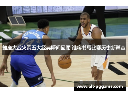 雄鹿大战火箭五大经典瞬间回顾 谁将书写比赛历史新篇章