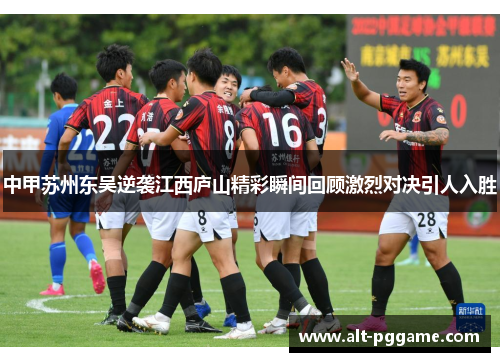 中甲苏州东吴逆袭江西庐山精彩瞬间回顾激烈对决引人入胜