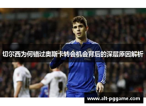 切尔西为何错过奥斯卡转会机会背后的深层原因解析