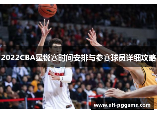 2022CBA星锐赛时间安排与参赛球员详细攻略