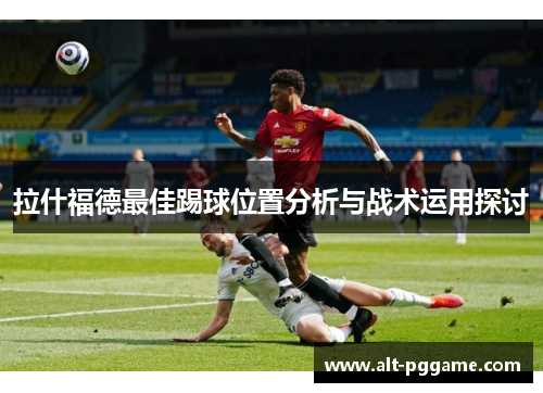 拉什福德最佳踢球位置分析与战术运用探讨