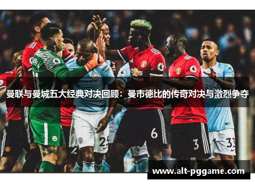 曼联与曼城五大经典对决回顾：曼市德比的传奇对决与激烈争夺