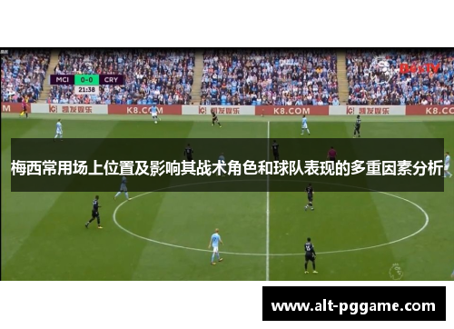 梅西常用场上位置及影响其战术角色和球队表现的多重因素分析