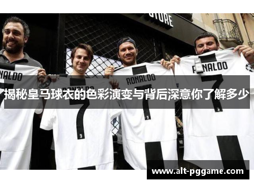 揭秘皇马球衣的色彩演变与背后深意你了解多少
