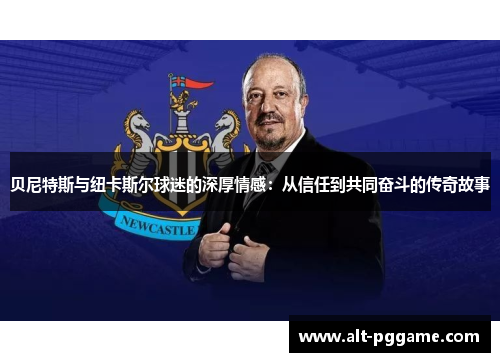 贝尼特斯与纽卡斯尔球迷的深厚情感：从信任到共同奋斗的传奇故事