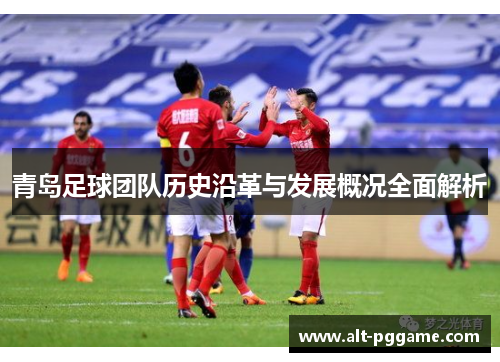 青岛足球团队历史沿革与发展概况全面解析