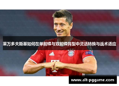 莱万多夫斯基如何在单前锋与双前锋阵型中灵活转换与战术适应