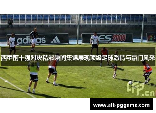 西甲前十强对决精彩瞬间集锦展现顶级足球激情与豪门风采